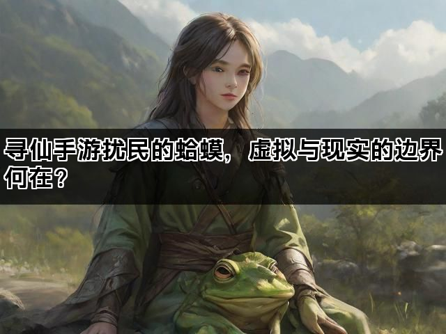 寻仙手游扰民的蛤蟆，虚拟与现实的边界何在？