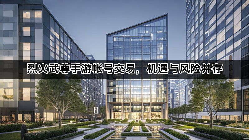 烈火武尊手游帐号交易，机遇与风险并存