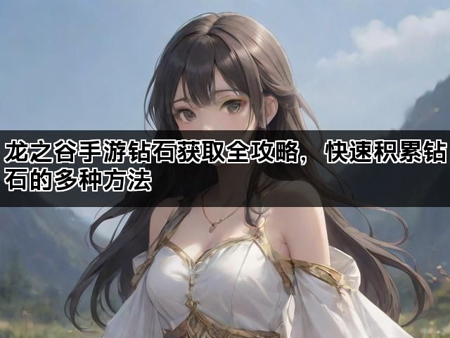 龙之谷手游钻石获取全攻略，快速积累钻石的多种方法