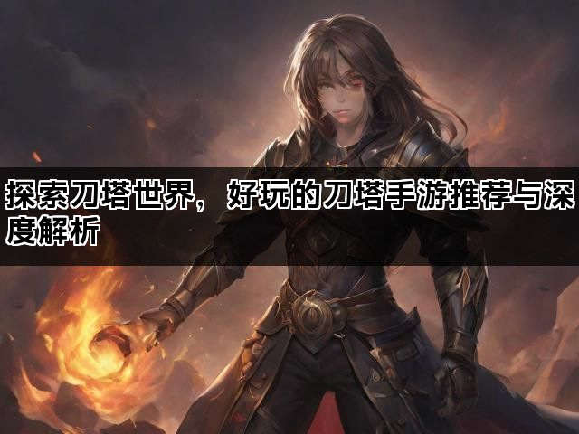 探索刀塔世界，好玩的刀塔手游推荐与深度解析