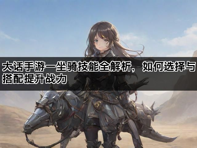 大话手游一坐骑技能全解析，如何选择与搭配提升战力