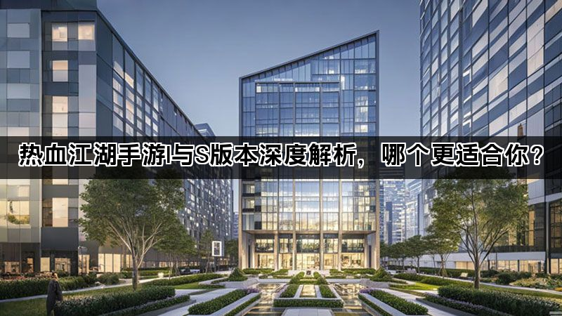 热血江湖手游I与S版本深度解析，哪个更适合你？