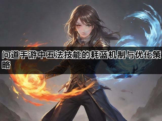 问道手游中五法技能的耗蓝机制与优化策略