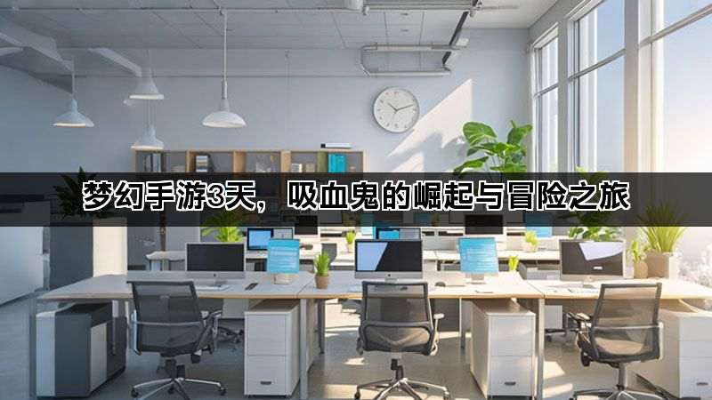 梦幻手游3天，吸血鬼的崛起与冒险之旅