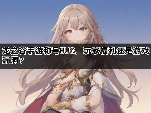 龙之谷手游称号BUG，玩家福利还是游戏漏洞？
