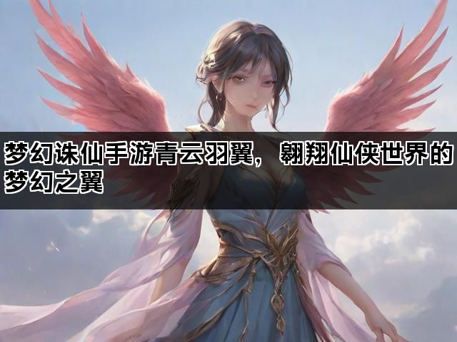 梦幻诛仙手游青云羽翼，翱翔仙侠世界的梦幻之翼