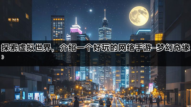 探索虚拟世界，介绍一个好玩的网络手游—梦幻奇缘〉