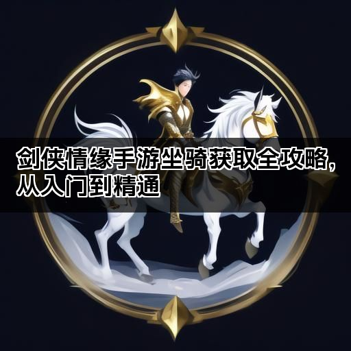 剑侠情缘手游坐骑获取全攻略，从入门到精通