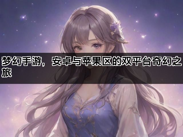 梦幻手游，安卓与苹果区的双平台奇幻之旅