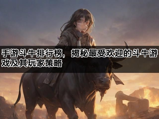 手游斗牛排行榜，揭秘最受欢迎的斗牛游戏及其玩家策略