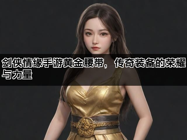 剑侠情缘手游黄金腰带，传奇装备的荣耀与力量