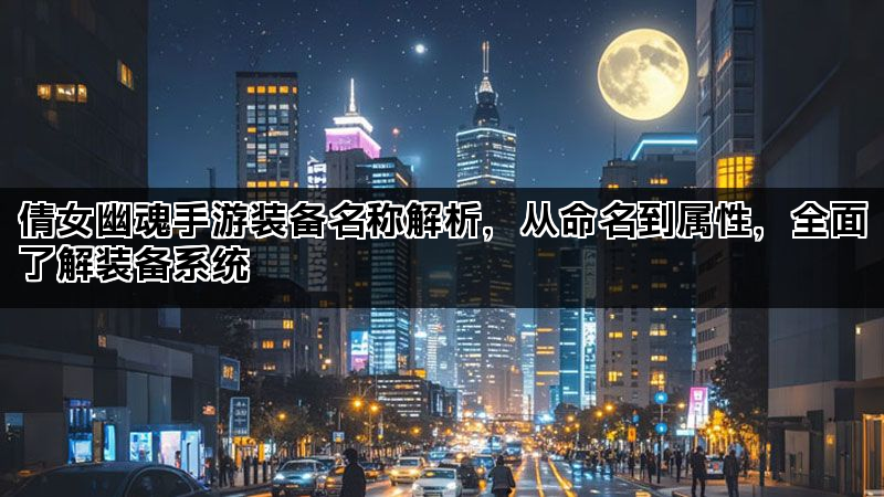 倩女幽魂手游装备名称解析，从命名到属性，全面了解装备系统