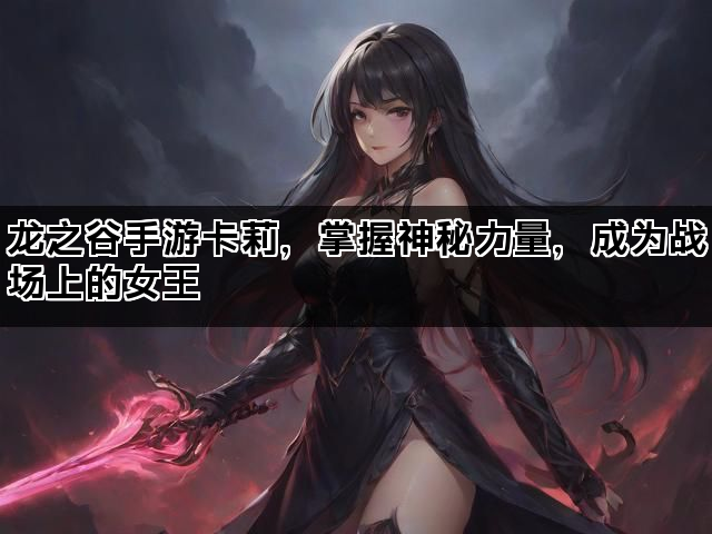 龙之谷手游卡莉，掌握神秘力量，成为战场上的女王