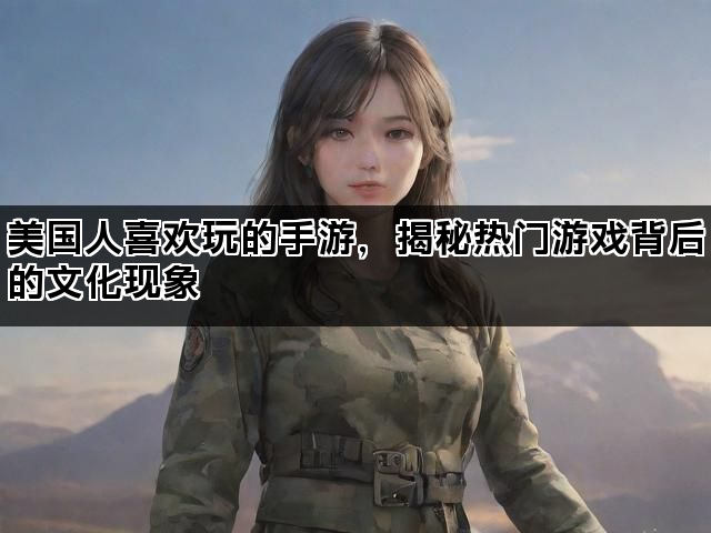美国人喜欢玩的手游，揭秘热门游戏背后的文化现象