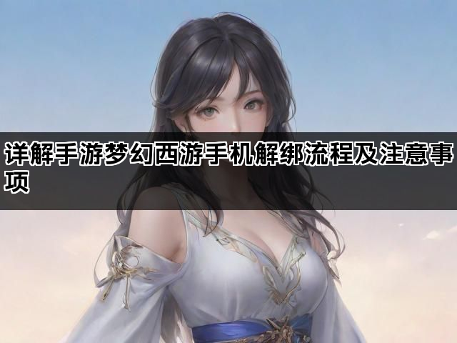 详解手游梦幻西游手机解绑流程及注意事项