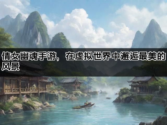 倩女幽魂手游，在虚拟世界中邂逅最美的风景