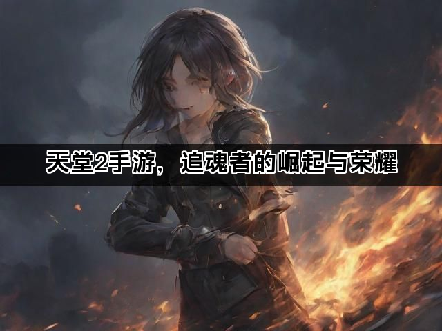天堂2手游，追魂者的崛起与荣耀