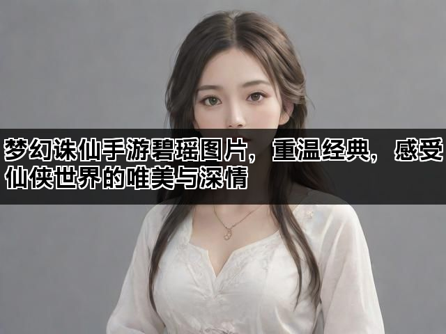 梦幻诛仙手游碧瑶图片，重温经典，感受仙侠世界的唯美与深情