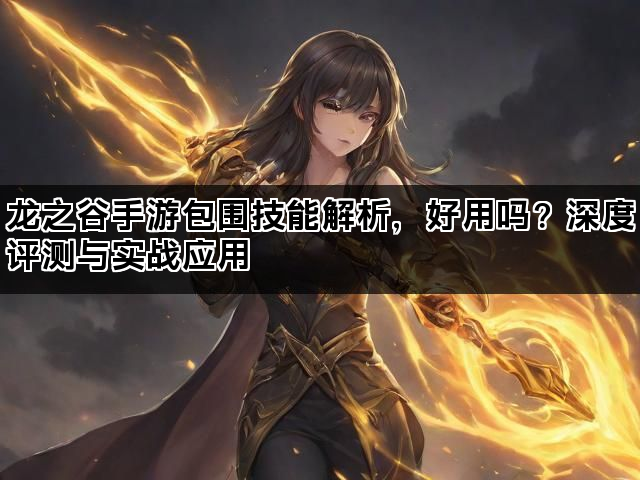 龙之谷手游包围技能解析，好用吗？深度评测与实战应用