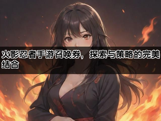 火影忍者手游召唤券，探索与策略的完美结合