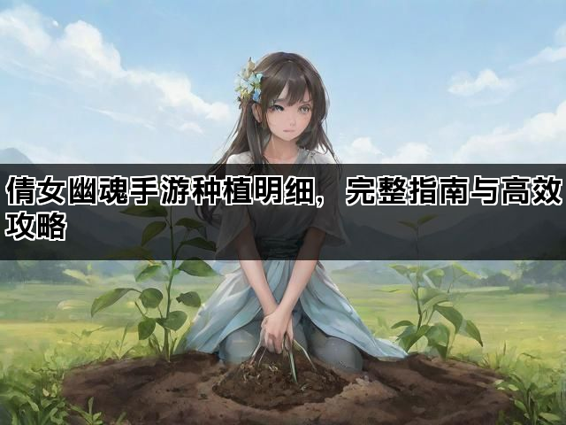 倩女幽魂手游种植明细，完整指南与高效攻略