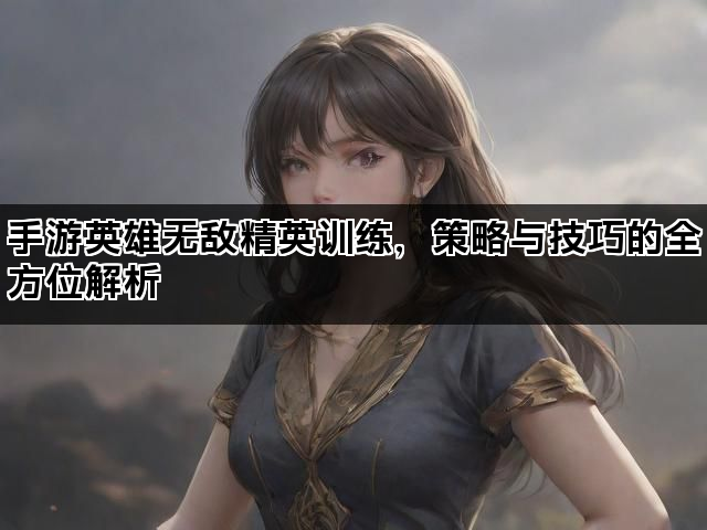 手游英雄无敌精英训练，策略与技巧的全方位解析