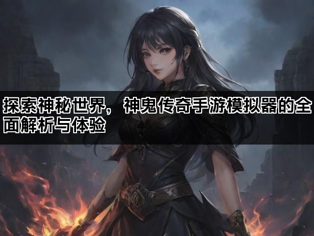 探索神秘世界，神鬼传奇手游模拟器的全面解析与体验