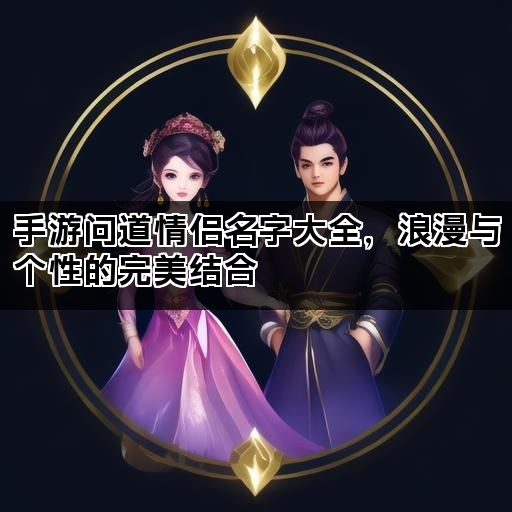 手游问道情侣名字大全,浪漫与个性的完美结合 手游问道情侣名字大全,浪漫与个性的完美结合
