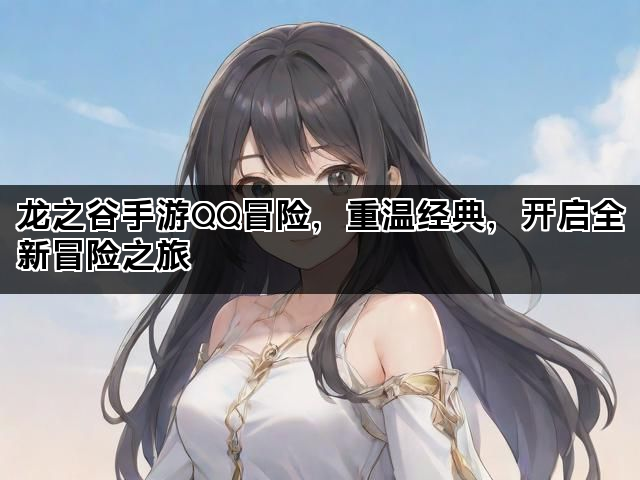 龙之谷手游QQ冒险，重温经典，开启全新冒险之旅