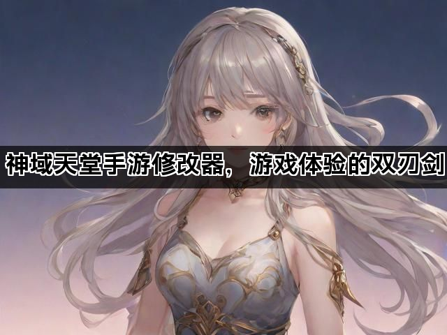 神域天堂手游修改器，游戏体验的双刃剑