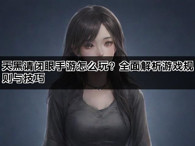 天黑请闭眼手游怎么玩？全面解析游戏规则与技巧
