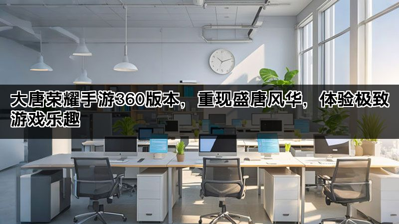 大唐荣耀手游360版本，重现盛唐风华，体验极致游戏乐趣