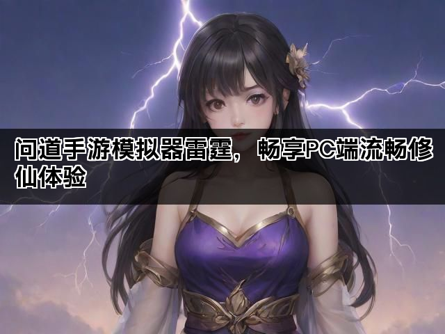问道手游模拟器雷霆，畅享PC端流畅修仙体验