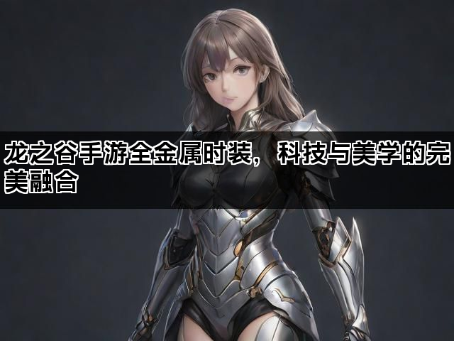 龙之谷手游全金属时装，科技与美学的完美融合
