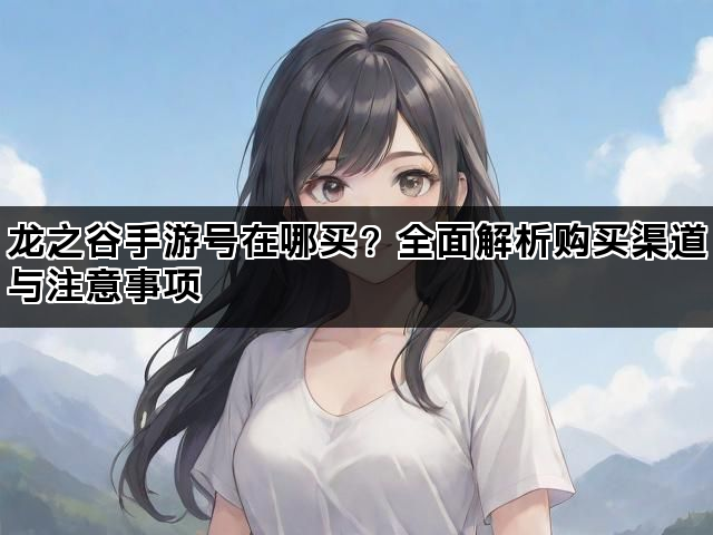 龙之谷手游号在哪买？全面解析购买渠道与注意事项
