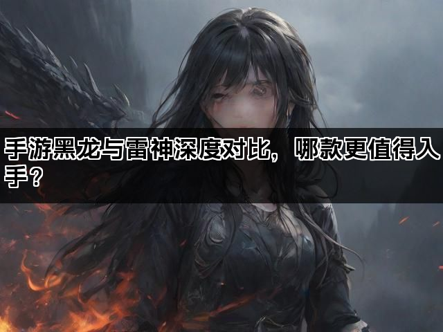 手游黑龙与雷神深度对比，哪款更值得入手？
