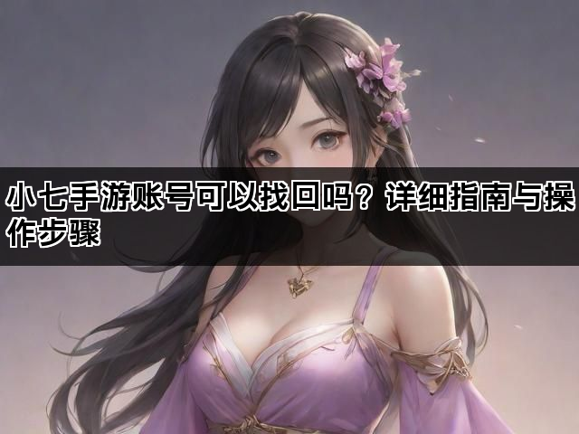 小七手游账号可以找回吗？详细指南与操作步骤