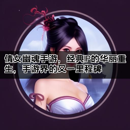 倩女幽魂手游，经典IP的华丽重生，手游界的又一里程碑