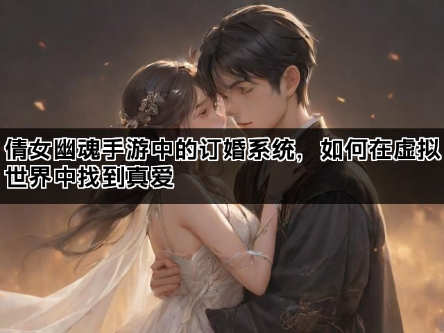 倩女幽魂手游中的订婚系统，如何在虚拟世界中找到真爱