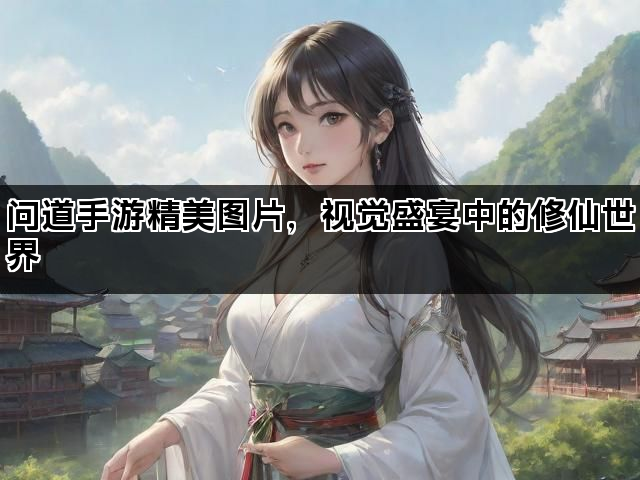 问道手游精美图片，视觉盛宴中的修仙世界