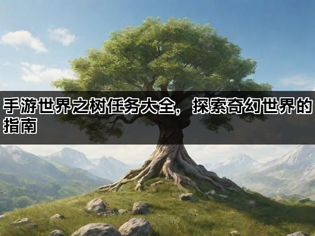手游世界之树任务大全，探索奇幻世界的指南