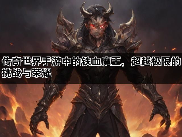 传奇世界手游中的铁血魔王，超越极限的挑战与荣耀
