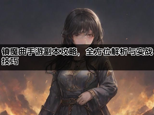 镇魔曲手游副本攻略，全方位解析与实战技巧