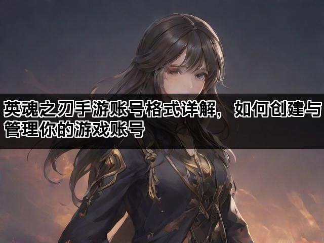 英魂之刃手游账号格式详解，如何创建与管理你的游戏账号