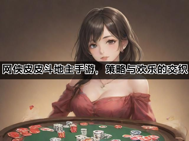 网侠皮皮斗地主手游，策略与欢乐的交织