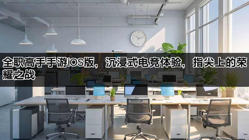 全职高手手游iOS版，沉浸式电竞体验，指尖上的荣耀之战