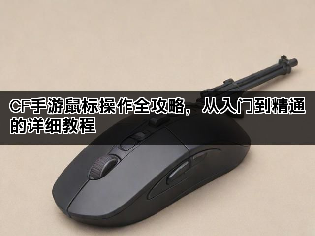 CF手游鼠标操作全攻略,从入门到精通的详细教程 CF手游鼠标操作全攻略,从入门到精通的详细教程