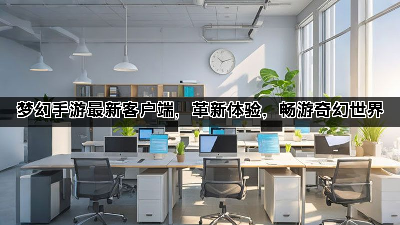 梦幻手游最新客户端，革新体验，畅游奇幻世界
