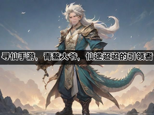 寻仙手游，青鳌大爷，仙途迢迢的引领者