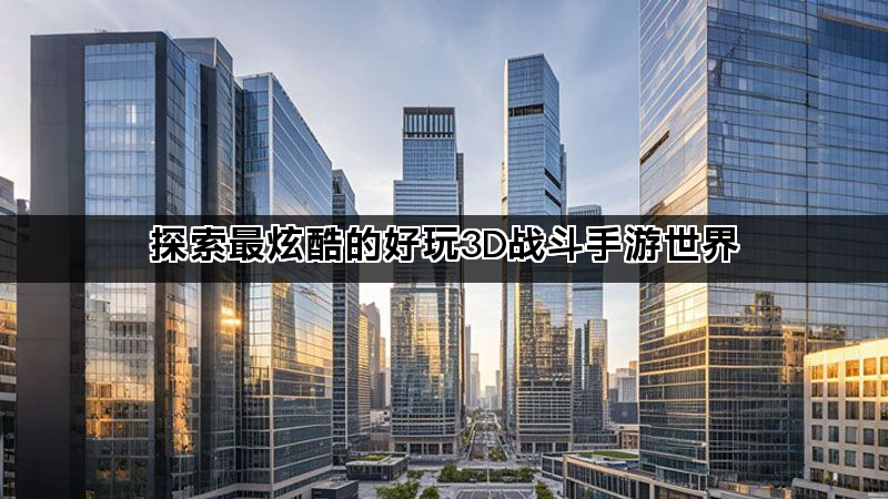 探索最炫酷的好玩3D战斗手游世界